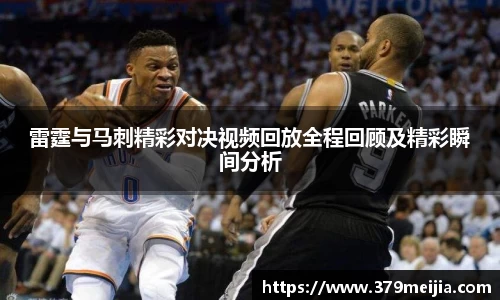 雷霆与马刺精彩对决视频回放全程回顾及精彩瞬间分析
