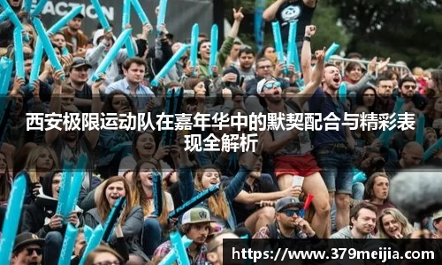 西安极限运动队在嘉年华中的默契配合与精彩表现全解析