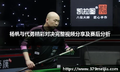 杨帆与代勇精彩对决完整视频分享及赛后分析